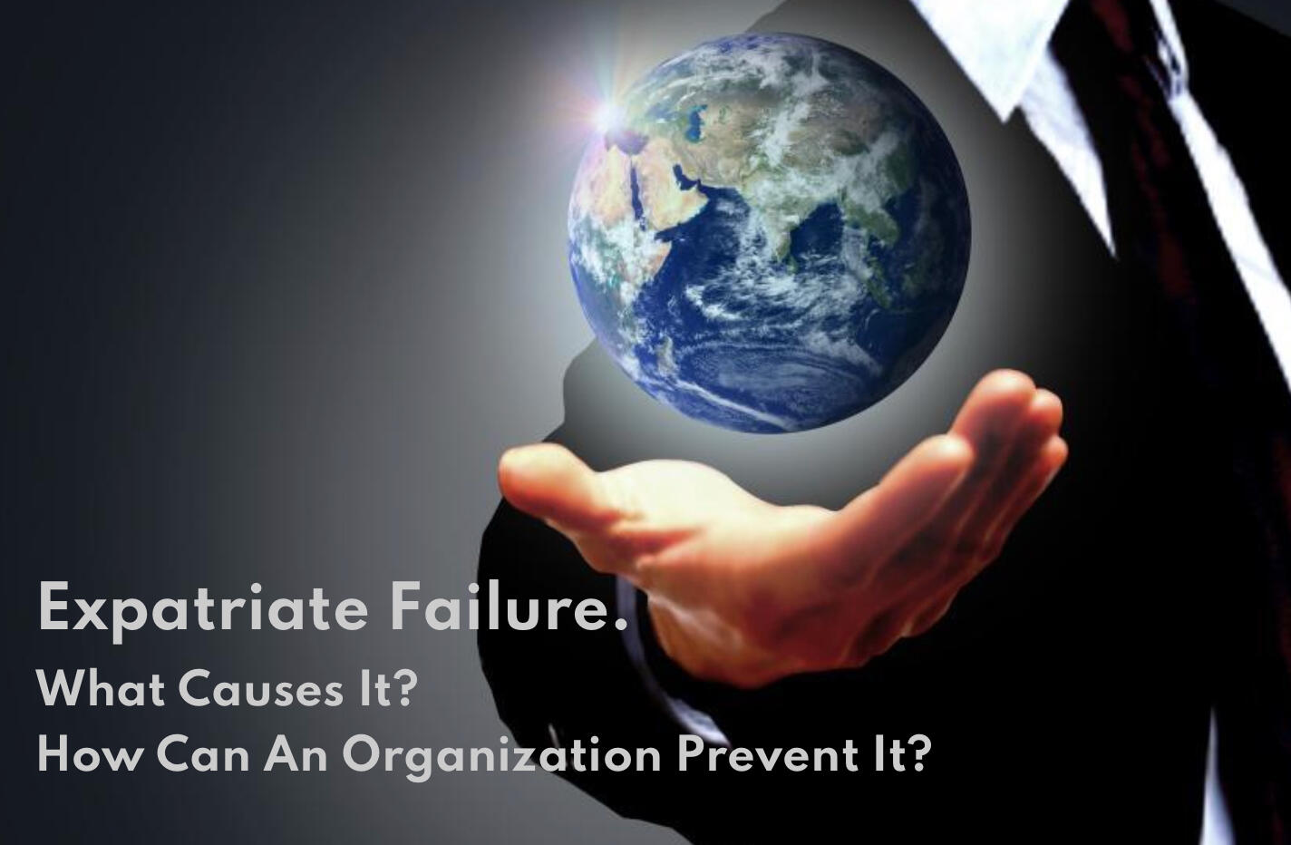 Expatriate Failure. What Causes It? How Can An Organization Prevent It?
